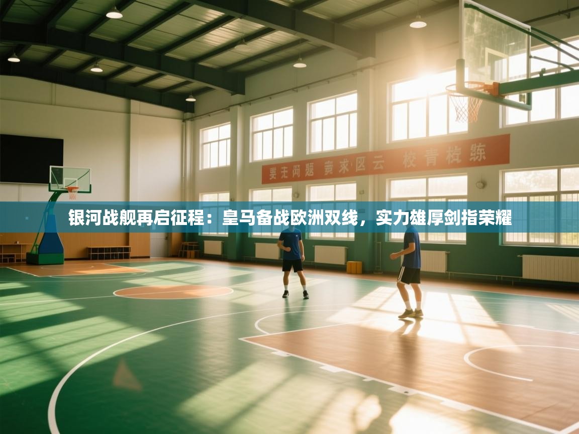 银河战舰再启征程：皇马备战欧洲双线，实力雄厚剑指荣耀