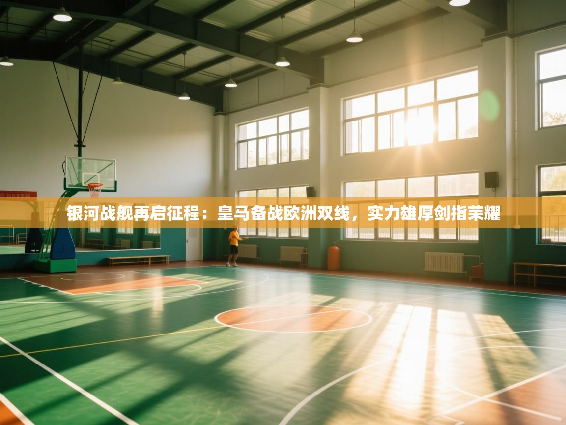 银河战舰再启征程:皇马备战欧洲双线,实力雄厚剑指荣耀 第2张