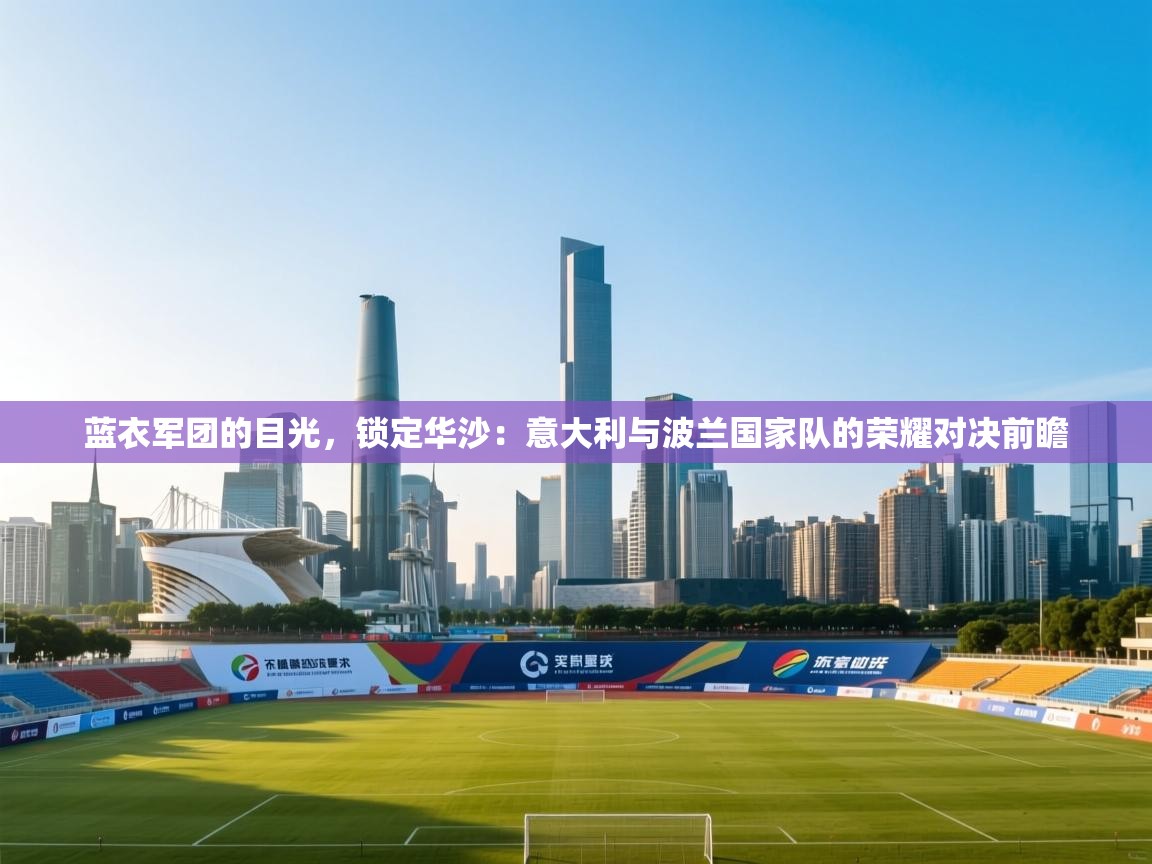 蓝衣军团的目光，锁定华沙：意大利与波兰国家队的荣耀对决前瞻