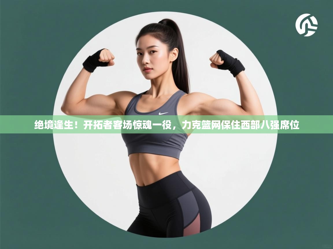 绝境逢生！开拓者客场惊魂一役，力克篮网保住西部八强席位  第2张